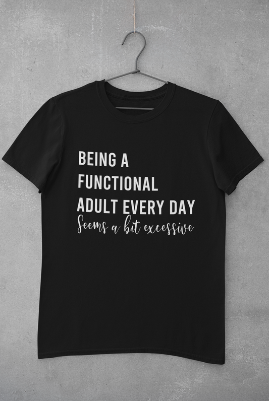Being a functional adult every day is a bit excessive T-shirt